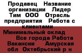 Продавец › Название организации ­ Лидер Тим, ООО › Отрасль предприятия ­ Работа с клиентами › Минимальный оклад ­ 21 500 - Все города Работа » Вакансии   . Амурская обл.,Октябрьский р-н